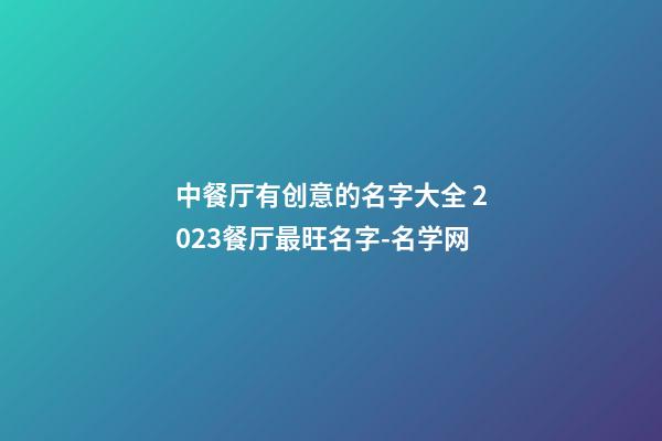 中餐厅有创意的名字大全 2023餐厅最旺名字-名学网-第1张-公司起名-玄机派